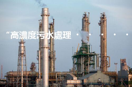 “高濃度污水處理，綠色環(huán)保新篇章”